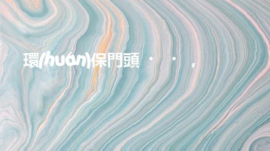 環(huán)保門頭，筑建綠色未來